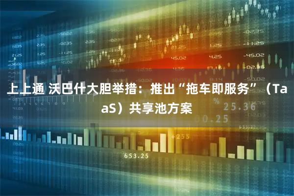 上上通 沃巴什大胆举措：推出“拖车即服务”（TaaS）共享池方案