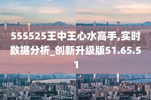 555525王中王心水高手,探索王中王心水高手的傳奇故事，555525背后的秘密